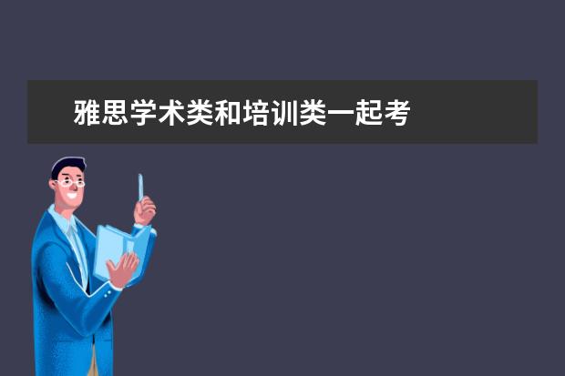 雅思学术类和培训类一起考
扩展资料