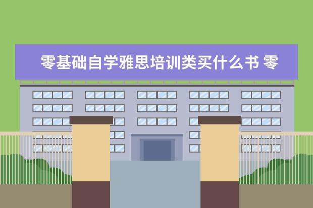 零基础自学雅思培训类买什么书 零基础考雅思要怎么准备?