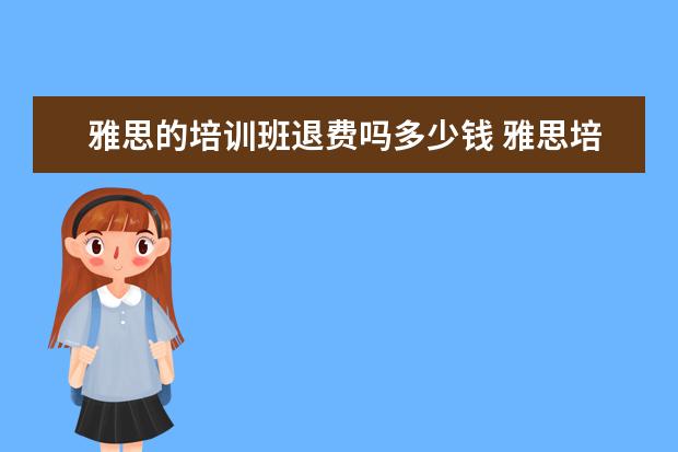 雅思的培训班退费吗多少钱 雅思培训一般多少钱?