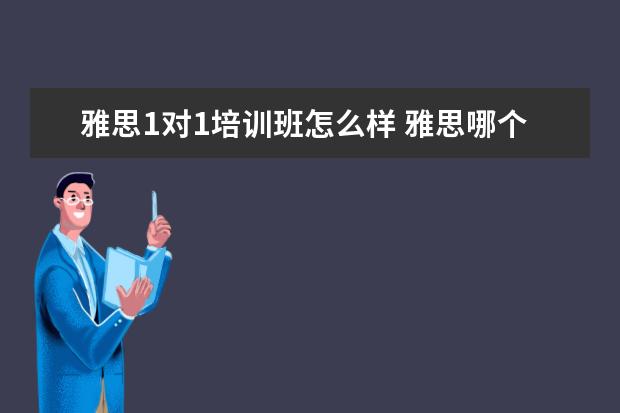 雅思1对1培训班怎么样 雅思哪个培训机构好?
