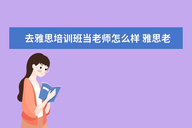 去雅思培训班当老师怎么样 雅思老师需要什么条件?