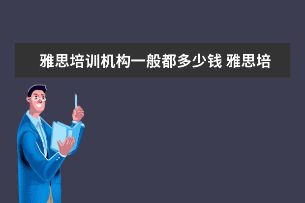 雅思培训机构一般都多少钱 雅思培训机构多少钱一般多少钱?