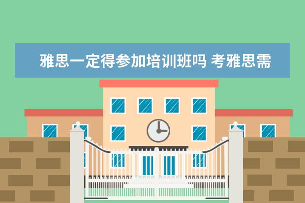 雅思一定得参加培训班吗 考雅思需要报培训班吗