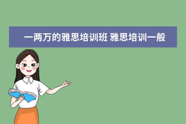 一两万的雅思培训班 雅思培训一般多少钱?