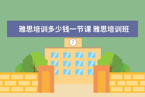 雅思培训多少钱一节课 雅思培训班收费是多少