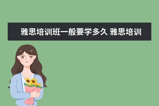 雅思培训班一般要学多久 雅思培训要多久呢?