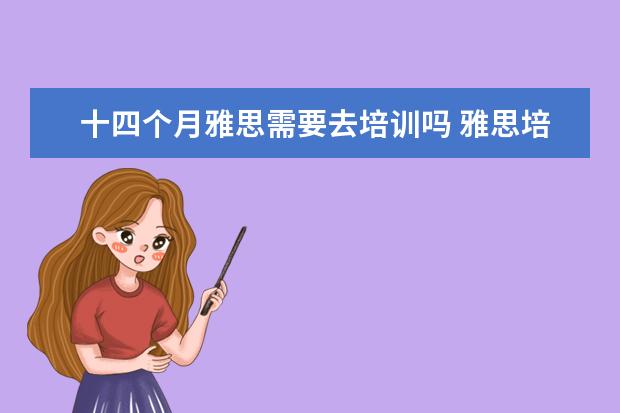 十四个月雅思需要去培训吗 雅思培训班有必要上吗