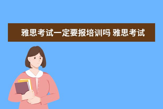 雅思考试一定要报培训吗 雅思考试一定要报班吗