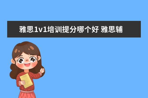 雅思1v1培训提分哪个好 雅思辅导培训班哪家好