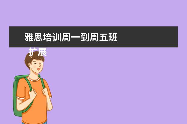 雅思培训周一到周五班
扩展资料: