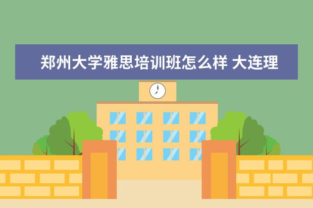 郑州大学雅思培训班怎么样 大连理工大学成人教育学院怎么样?