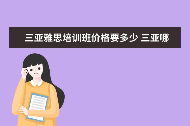 三亚雅思培训班价格要多少 三亚哪里有雅思培训班?