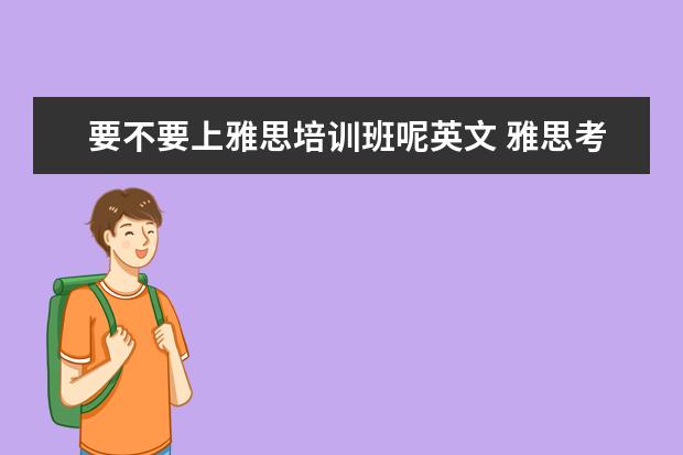 要不要上雅思培训班呢英文 雅思考试是自己学还是报班好?