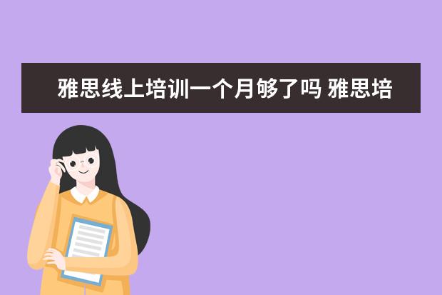 雅思线上培训一个月够了吗 雅思培训一般需要多久时间