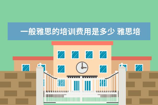 一般雅思的培训费用是多少 雅思培训班收费是多少