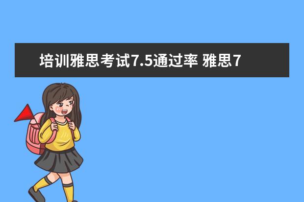 培训雅思考试7.5通过率 雅思7.5分是什么水平?