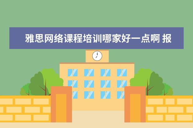 雅思网络课程培训哪家好一点啊 报雅思培训机构哪家好?