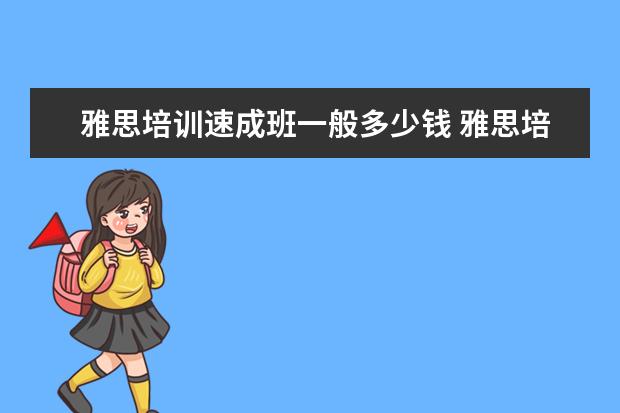 雅思培训速成班一般多少钱 雅思培训要多少钱?