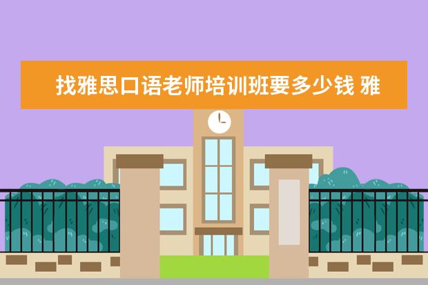 找雅思口语老师培训班要多少钱 雅思培训班收费是多少