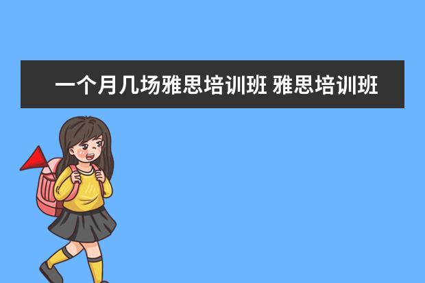一个月几场雅思培训班 雅思培训班一般要培训多久?