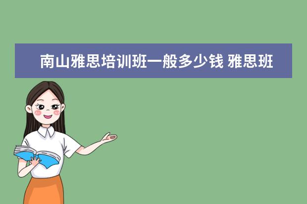 南山雅思培训班一般多少钱 雅思班一年学费多少钱
