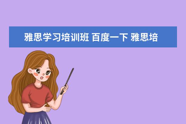 雅思学习培训班 百度一下 雅思培训班学费一般多少钱? ?