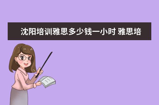 沈阳培训雅思多少钱一小时 雅思培训班大概费用多少