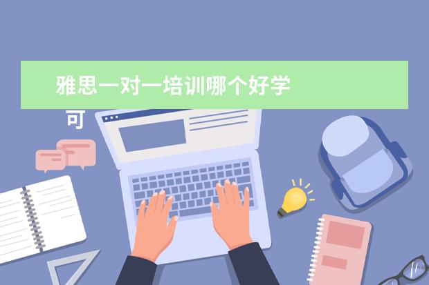 雅思一对一培训哪个好学 
  可以有针对性地单独授课