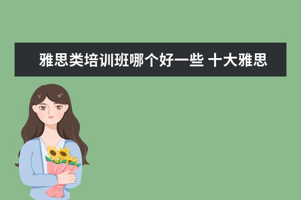 雅思类培训班哪个好一些 十大雅思培训机构排名,雅思培训哪个好