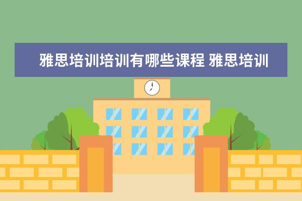 雅思培训培训有哪些课程 雅思培训哪些课程?