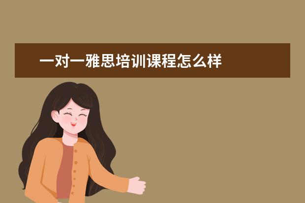 一对一雅思培训课程怎么样 
  可以有针对性地单独授课