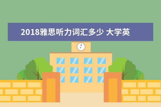 2021雅思听力词汇多少 大学英语6级相当于雅思的多少分啊?