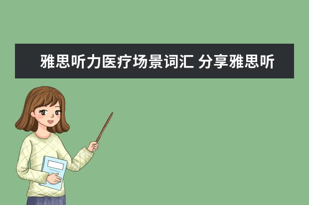 雅思听力医疗场景词汇 分享雅思听力场景词汇的正确梳理方法