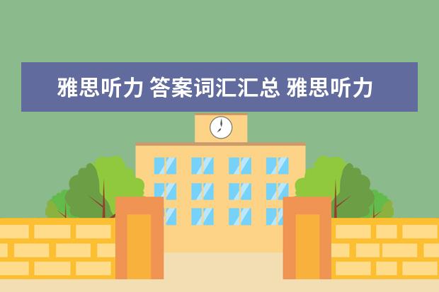 雅思听力 答案词汇汇总 雅思听力常考的必备词汇有哪些