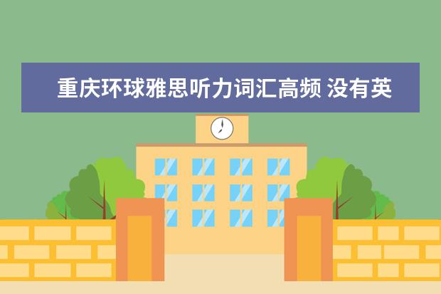 重庆环球雅思听力词汇高频 没有英语基础,怎么自学英语?