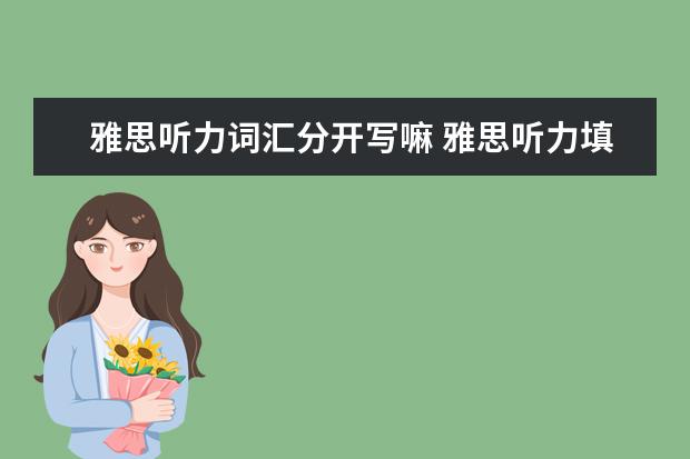 雅思听力词汇分开写嘛 雅思听力填空题少写一个单词给分吗?答案是 about 20...