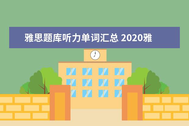 雅思题库听力单词汇总 2020雅思考试听力答案正确写法规范