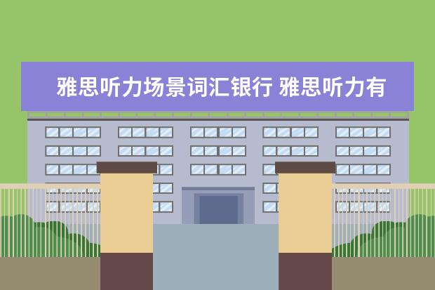 雅思听力场景词汇银行 雅思听力有哪些场景词汇?有之前整理过的吗