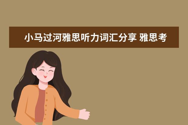 小马过河雅思听力词汇分享 雅思考试是自己学还是报班好?