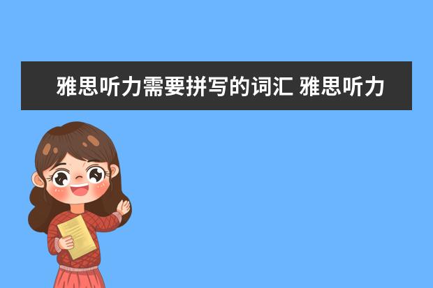雅思听力需要拼写的词汇 雅思听力考试怎样积累词汇量? ?
