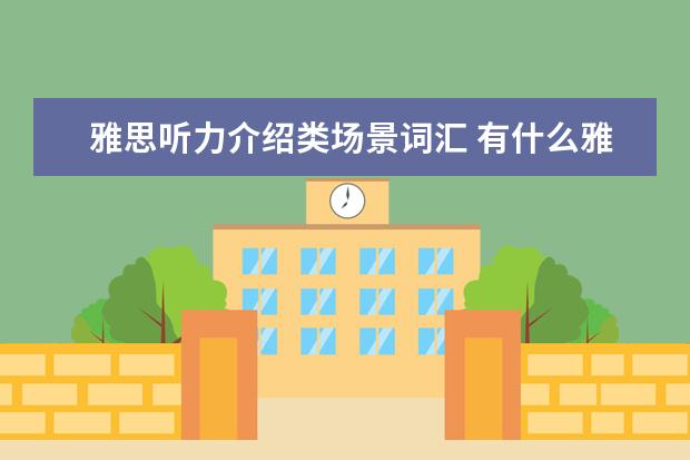 雅思听力介绍类场景词汇 有什么雅思听力中常见的场景? ?