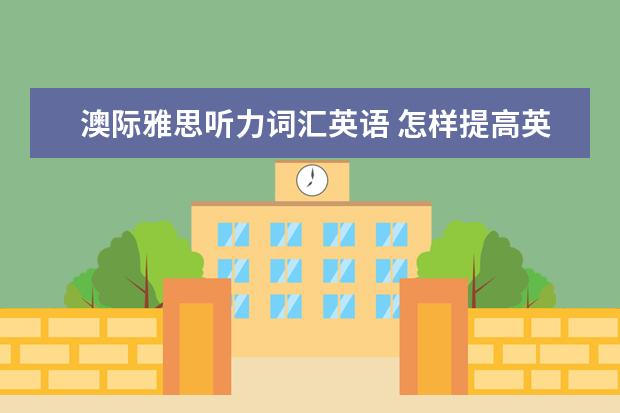 澳际雅思听力词汇英语 怎样提高英语学习