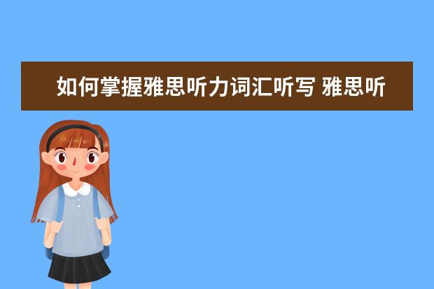 如何掌握雅思听力词汇听写 雅思听力该如何练习单词听写?