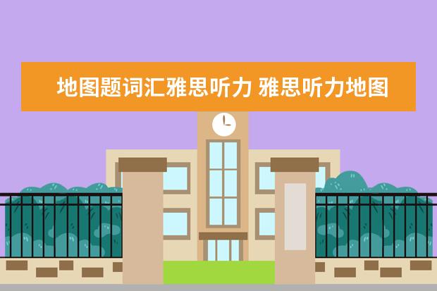 地图题词汇雅思听力 雅思听力地图题常用词汇都有哪些? ?