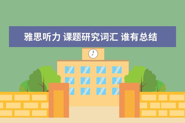 雅思听力 课题研究词汇 谁有总结雅思作文的一些基本短语?