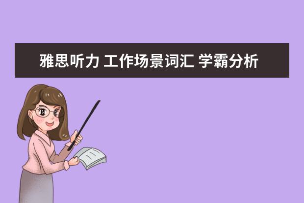 雅思听力 工作场景词汇 学霸分析常见的雅思听力场景词汇有哪些