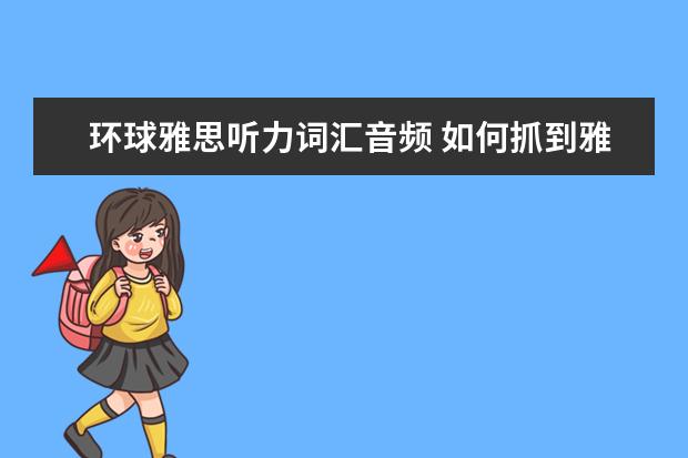 环球雅思听力词汇音频 如何抓到雅思听力中的关键信息