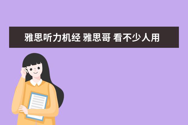 雅思听力机经 雅思哥 看不少人用雅思哥,雅思哥如何用啊?