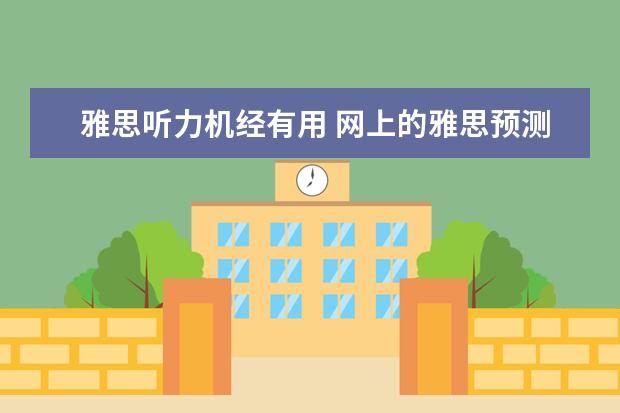 雅思听力机经有用 网上的雅思预测和机经之类到底有用没? ?