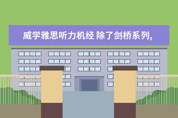威学雅思听力机经 除了剑桥系列,那里能找到雅思听力真题?